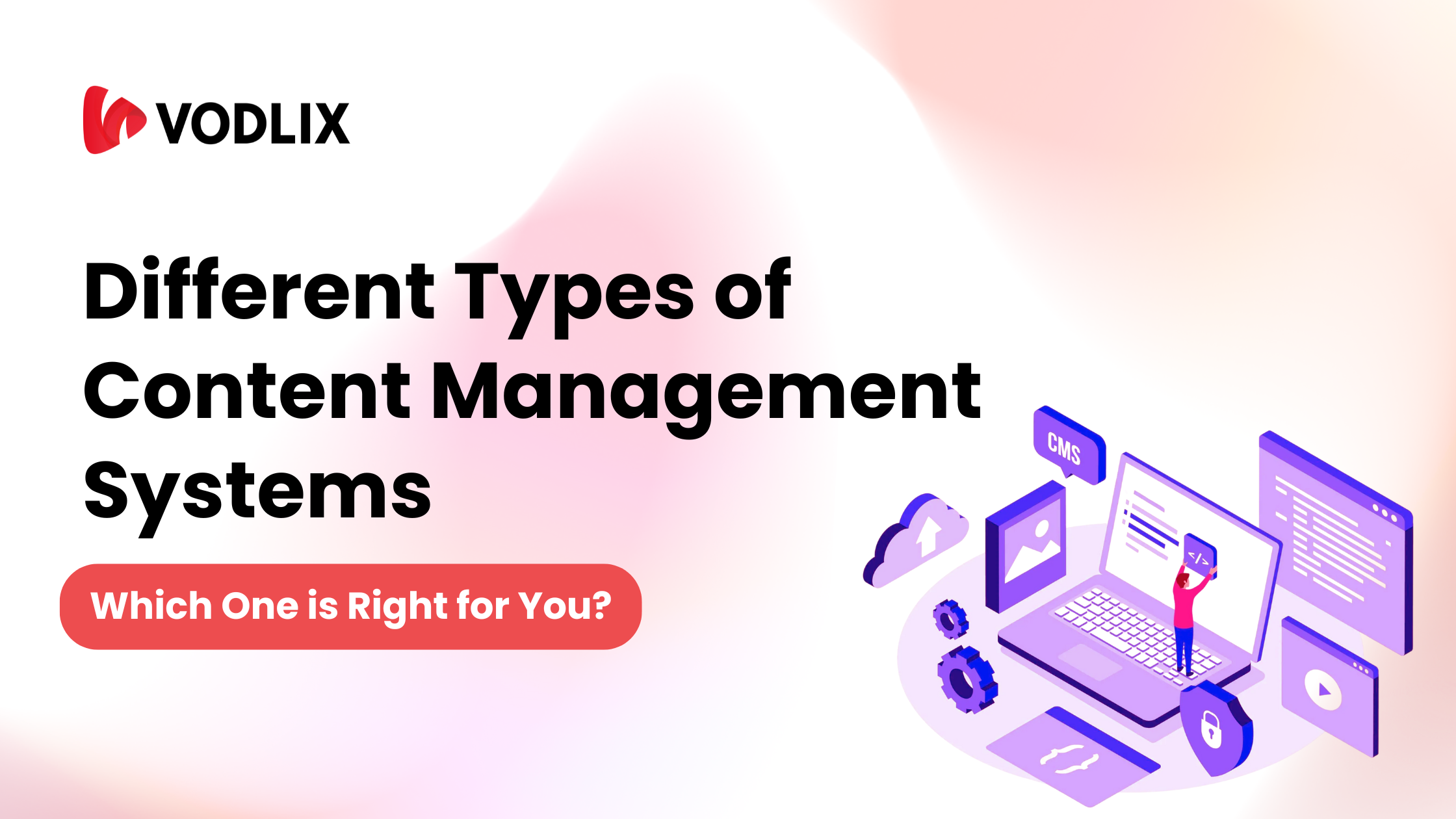Different Types of Content Management Systems: Which One is Right for You?